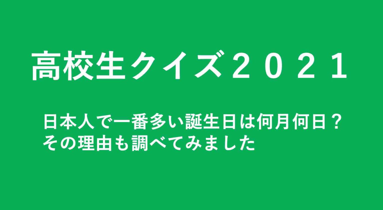 高校生クイズ２０２１ 日本人で一番多い誕生日は何月何日 その理由も調べてみました 山の生活