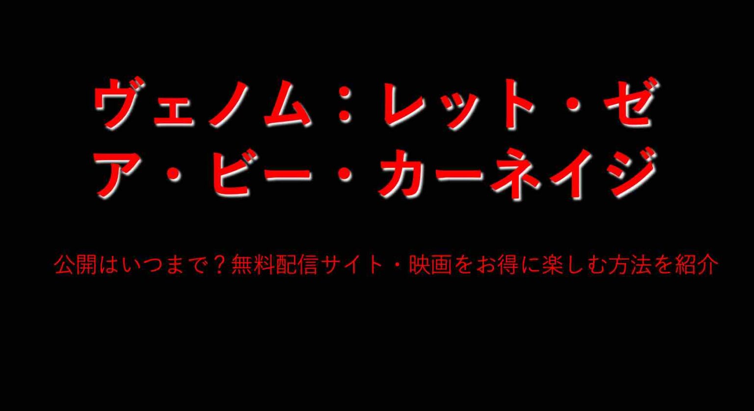 ヴェノム レット ゼア ビー カーネイジ 無料配信サイト いつまで上映 前売り券よりお得に映画鑑賞する方法 山の生活