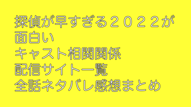探偵が早すぎる２０２２が面白い キャスト相関関係 配信サイト一覧 全話ネタバレ感想まとめ 山の生活