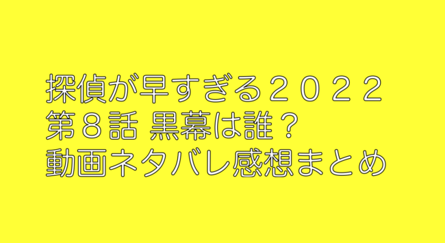 探偵が早すぎる２０２２ 第８話 黒幕は誰 動画ネタバレ感想まとめ 山の生活